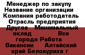 Менеджер по закупу › Название организации ­ Компания-работодатель › Отрасль предприятия ­ Другое › Минимальный оклад ­ 30 000 - Все города Работа » Вакансии   . Алтайский край,Белокуриха г.